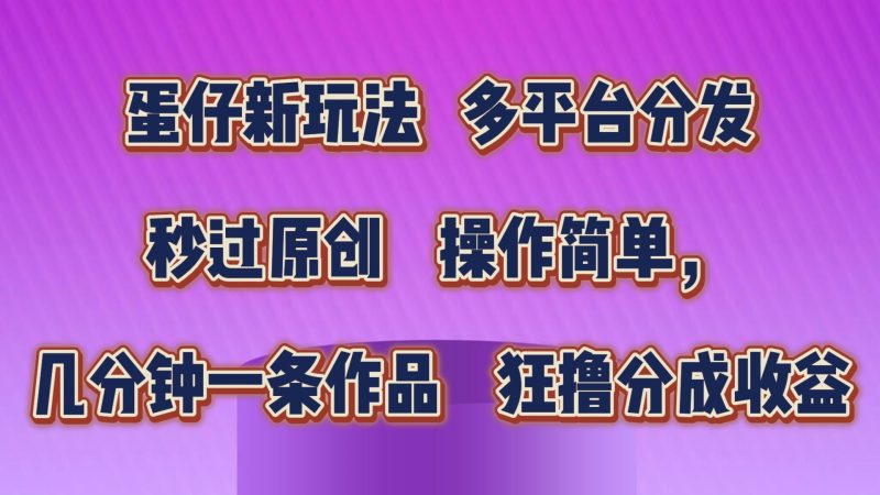 蛋仔新玩法,多平台分发,几分钟一条作品,狂撸分成收益-天行资源库