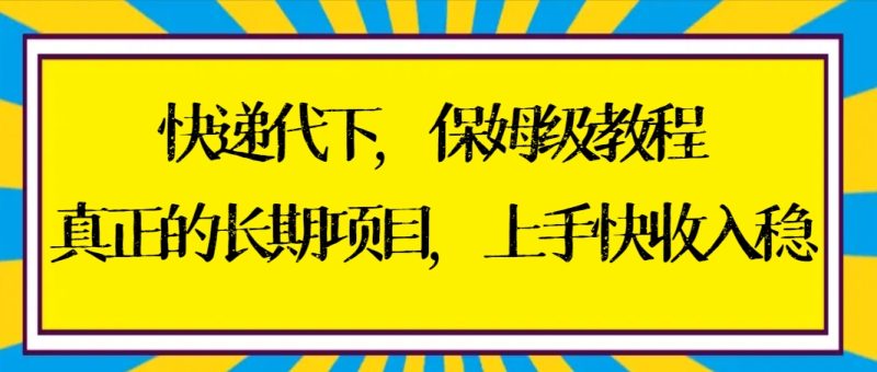 快递代下保姆级教程，真正的长期项目，上手快收入稳【实操+渠道】-天行资源库