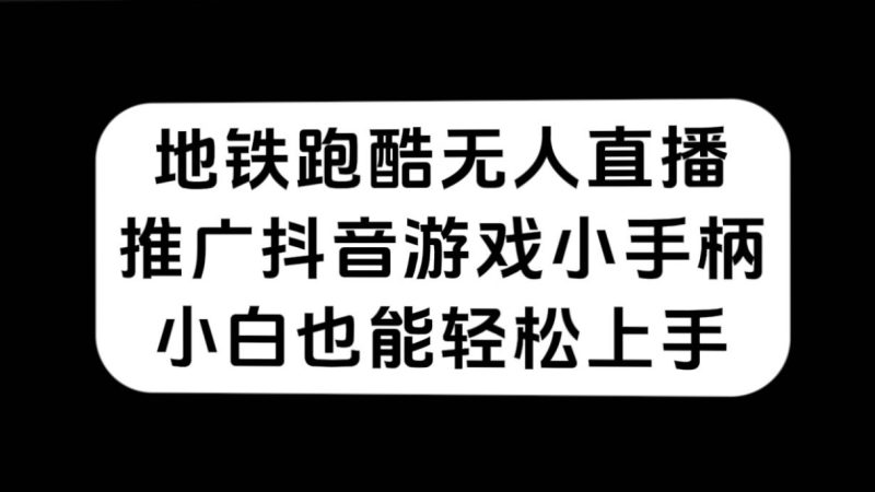 地铁跑酷无人直播，推广抖音游戏小手柄，小白也能轻松上手-天行资源库