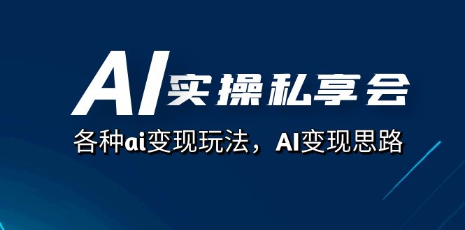 AI实操私享会,各种ai变现玩法,AI变现思路(67节课)-天行资源库