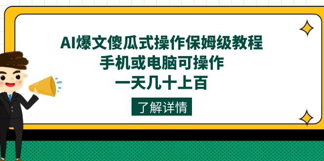 AI爆文傻瓜式操作保姆级教程,手机或电脑可操作,一天几十上百!-天行资源库