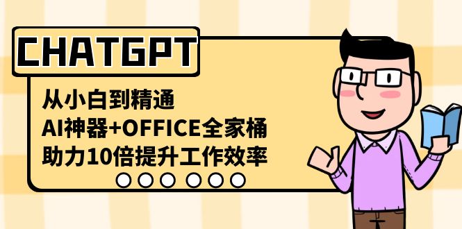 CHATGPT-从小白到精通,AI神器+OFFICE全家桶,助力10倍提升工作效率-天行资源库