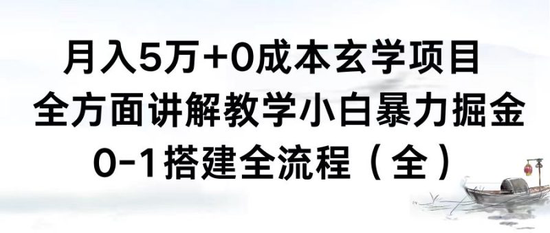 月入5万+0成本玄学项目，全方面讲解教学，0-1搭建全流程（全）小白暴力掘金-天行资源库