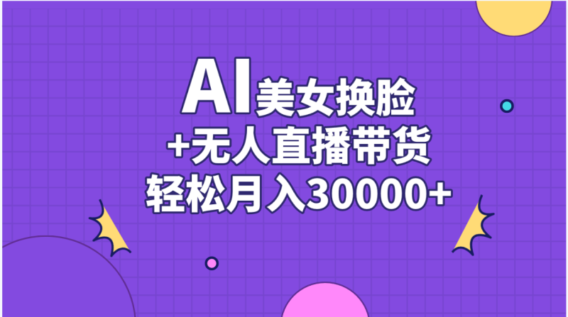 AI美女换脸视频结合无人直播带货,随便月入30000+-天行资源库