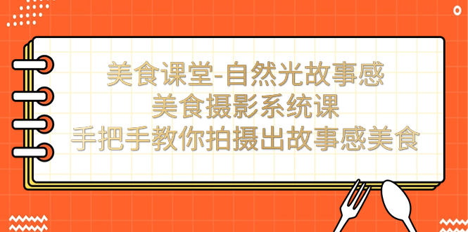 美食课堂-自然光故事感美食摄影系统课:手把手教你拍摄出故事感美食!-天行资源库