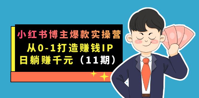 小红书博主爆款实操营·第11期:从0-1打造赚钱IP,日躺赚千元,9月完结新课-天行资源库
