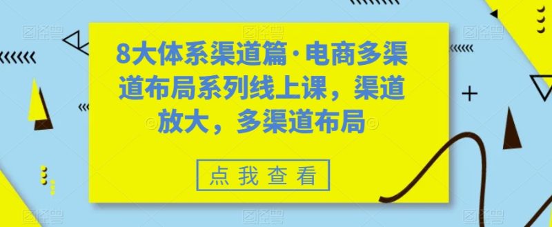 八大体系渠道篇·电商多渠道布局系列线上课,渠道放大,多渠道布局-天行资源库
