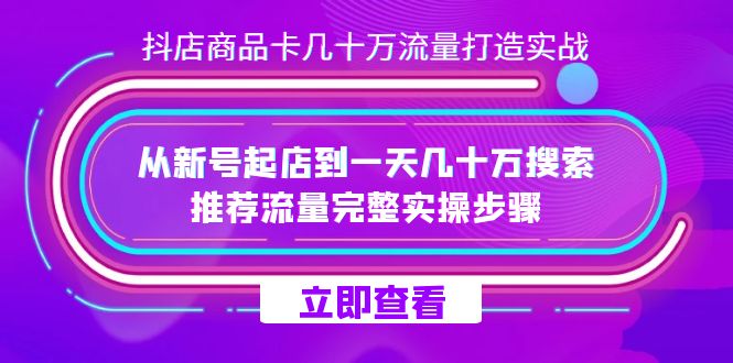 抖店-商品卡几十万流量打造实战,从新号起店到一天几十万搜索、推荐流量-天行资源库