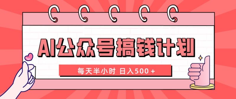 AI公众号搞钱计划 每天半小时 日入500+ 附详细实操课程-天行资源库