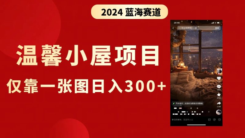 抖音爆火温馨小屋项目,仅靠一张图片日入300+,附保姆级教程-天行资源库