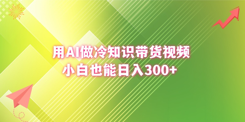 用AI做冷知识带货视频,小白也能日入300+-天行资源库