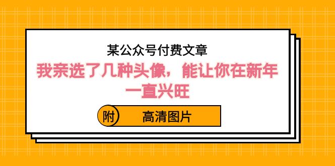 )某公众号付费文章:我亲选了几种头像,能让你在新年一直兴旺(附高清图片)-天行资源库