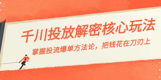 千川投流-解密核心玩法,掌握投流 爆单方法论,把钱花在刀刃上-天行资源库