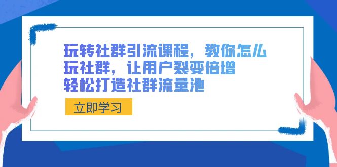 玩转社群 引流课程,教你怎么玩社群,让用户裂变倍增,轻松打造社群流量池-天行资源库