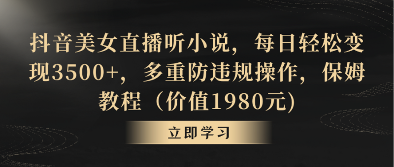 抖音美女直播听小说,每日轻松变现3500+,多重防违规操作,保姆教程-天行资源库