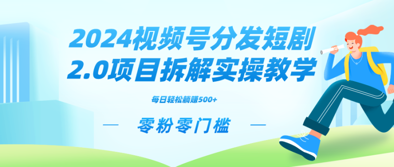 2024视频分发短剧2.0项目拆解实操教学，零粉零门槛可矩阵分裂推广管道收益-天行资源库