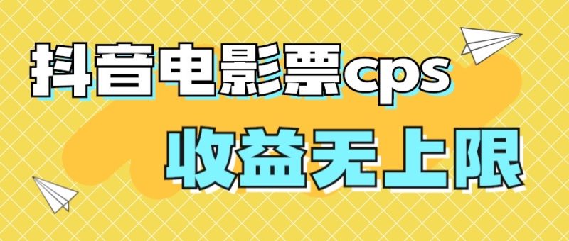 风口项目,抖音电影票cps,月入过万的机会来啦-天行资源库