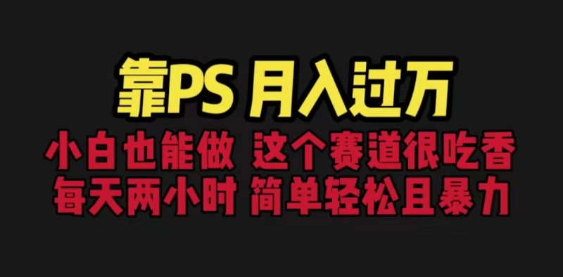 靠PS月入过万 小白做这个赛道很吃香 每天2小时，简单且暴利（教学+170G资料-天行资源库