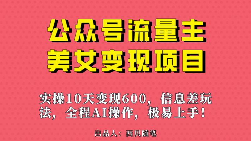 公众号流量主美女变现项目,实操10天变现600+,一个小副业利用AI无脑搬…-天行资源库