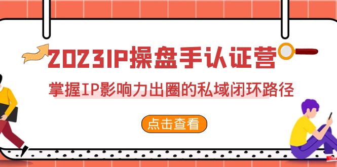 2023·IP操盘手·认证营·第2期,掌握IP影响力出圈的私域闭环路径(35节)-天行资源库