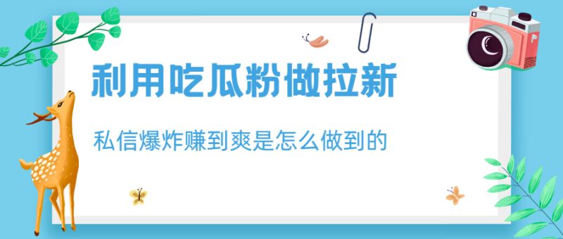 利用吃瓜粉做拉新，私信爆炸日入1000+赚到爽是怎么做到的-天行资源库