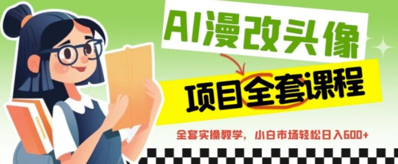 AI漫改头像全套课程，实操变现，小白轻轻松松日入600+-天行资源库