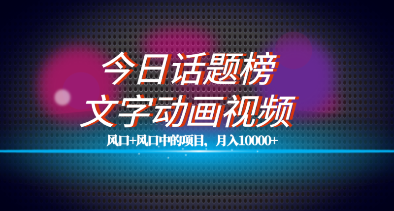 全网首发文字动画视频+今日话题2.0项目教程，平台扶持流量，月入五位数-天行资源库