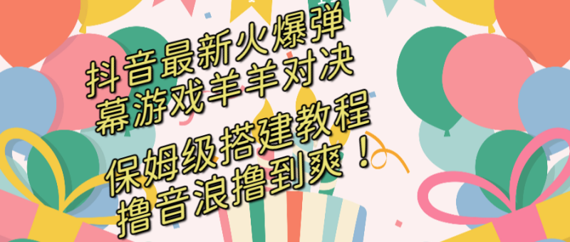 抖音最新火爆弹幕游戏羊羊对决,保姆级搭建开播教程,撸音浪直接撸到爽!-天行资源库