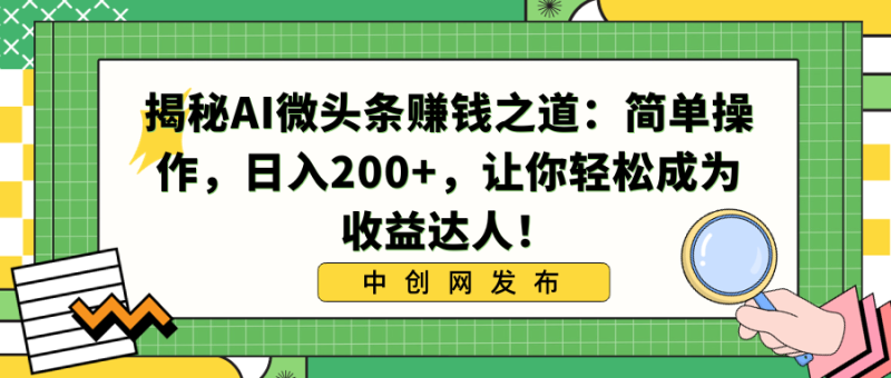 揭秘AI微头条赚钱之道:简单操作,日入200+,让你轻松成为收益达人!-天行资源库