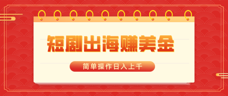短剧出海赚美金，简单操作日入上千-天行资源库