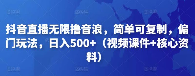 抖音直播无限撸音浪,简单可复制,偏门玩法,日入500+(视频课件+核心资料)-天行资源库