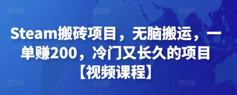 Steam搬砖项目，无脑搬运，一单赚200，冷门又长久的项目【视频课程】￼-天行资源库