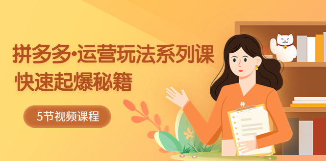 2023拼多多-运营玩法系列课:快速起爆秘籍(5节视频课)-天行资源库