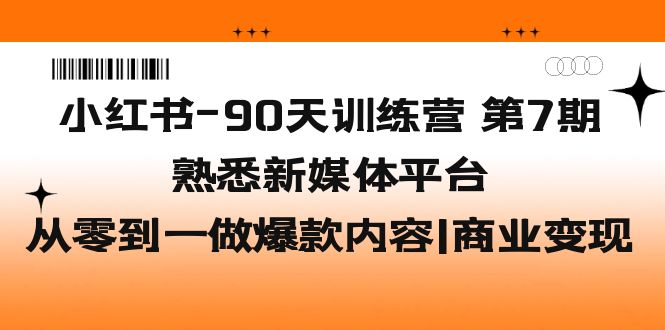 小红书-90天训练营-第7期，熟悉新媒体平台|从零到一做爆款内容|商业变现-天行资源库