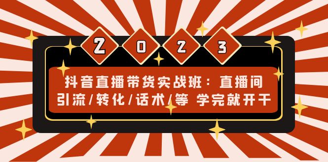 抖音直播带货实战班:直播间引流/转化/话术/等 学完就开干(无中创水印)-天行资源库