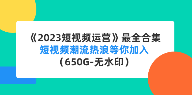 《2023短视频运营》最全合集:短视频潮流热浪等你加入(650G-无水印)-天行资源库