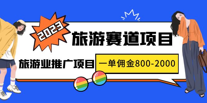 2023最新风口·旅游赛道项目:旅游业推广项目,一单佣金800-2000元-天行资源库