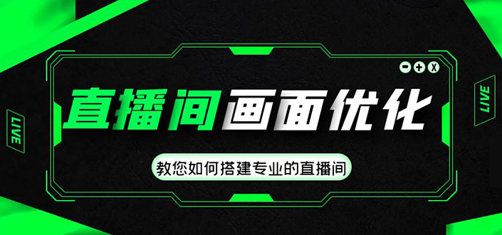 直播间画面优化教程,教您如何搭建专业的直播间-价值399元-天行资源库