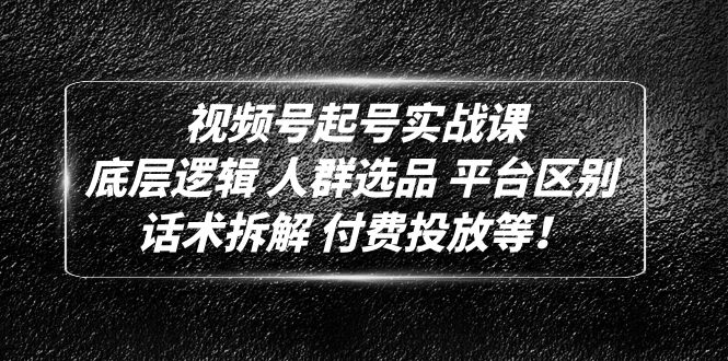 视频号起号实战课:底层逻辑 人群选品 平台区别 话术拆解 付费投放等!-天行资源库