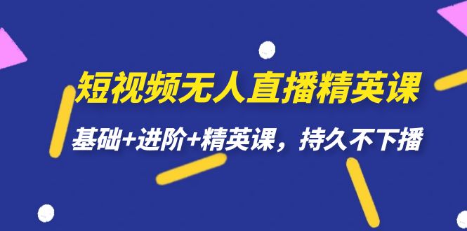 短视频无人直播-精英课,基础+进阶+精英课,持久不下播-天行资源库