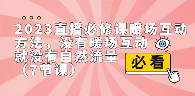 2023直播·必修课暖场互动方法,没有暖场互动,就没有自然流量(7节课)-天行资源库