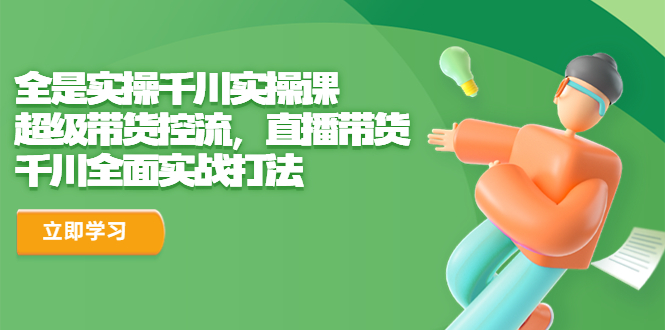 全是实操千川实操课,超级带货控流,直播带货 千川全面实战打法-天行资源库
