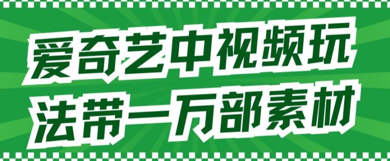 爱奇艺中视频玩法,不用担心版权问题(详情教程+一万部素材)-天行资源库