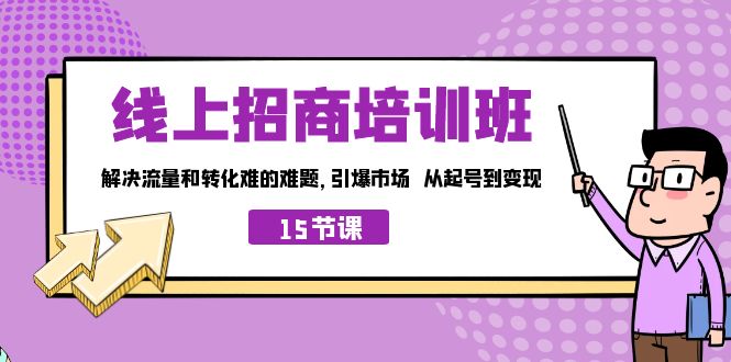 线上·招商培训班,解决流量和转化难的难题 引爆市场 从起号到变现(15节)-天行资源库