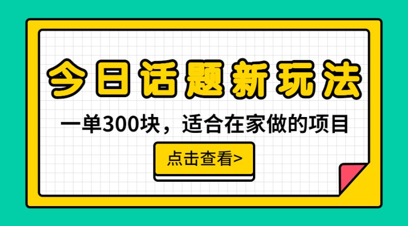 一单300块，今日话题全新玩法，无需剪辑配音，无脑搬运，接广告月入过万-天行资源库