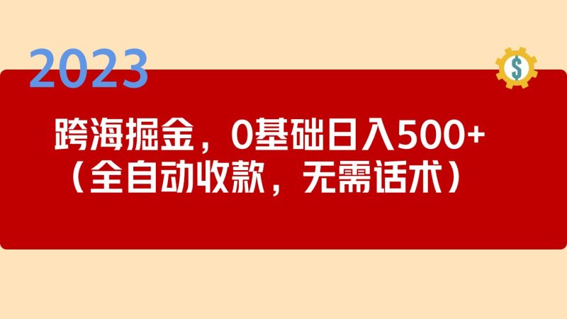 2023跨海掘金长期项目,小白也能日入500+全自动收款 无需话术-天行资源库