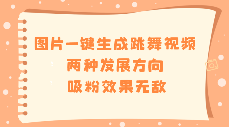 图片一键生成跳舞视频,两种发展方向,吸粉效果无敌-天行资源库
