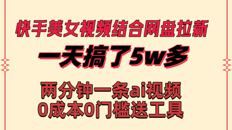 快手美女视频结合网盘拉新,一天搞了50000 两分钟一条Ai原创视频-天行资源库