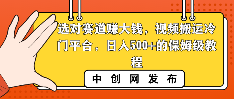 选对赛道赚大钱,视频搬运冷门平台,日入500+的保姆级教程-天行资源库