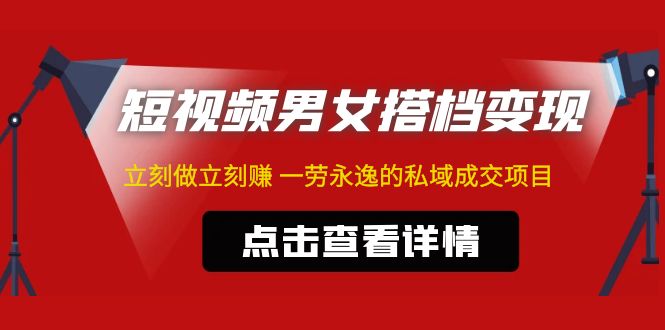 东哲·短视频男女搭档变现 立刻做立刻赚 一劳永逸的私域成交项目(不露脸)-天行资源库